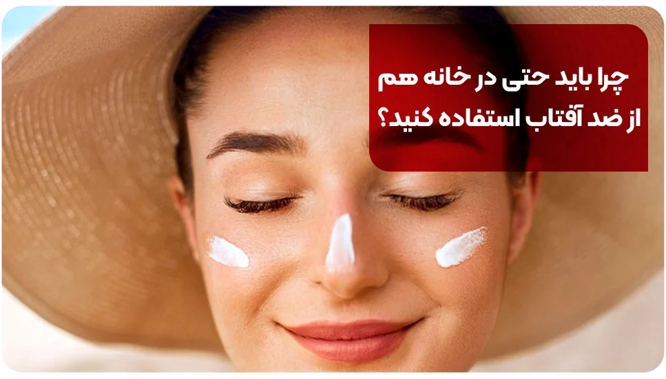 چرا باید حتی در خانه هم از ضد آفتاب استفاده کنید؟