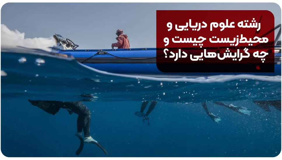 رشته علوم دریایی و محیط&zwnj;زیست چیست و چه گرایش&zwnj;هایی دارد؟