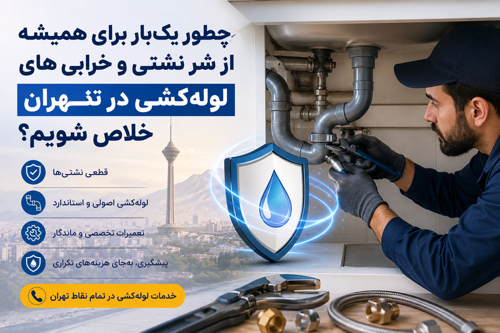 چطور یک‌بار برای همیشه از شر نشتی و خرابی‌های لوله‌کشی در تهران خلاص شویم؟