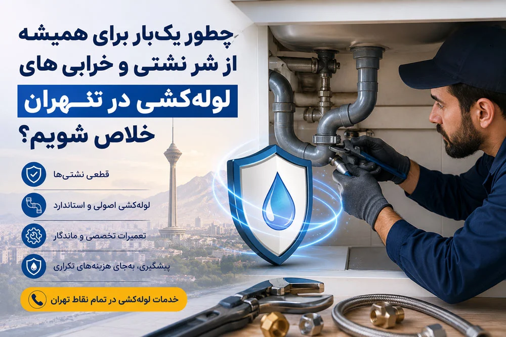 چطور یک‌بار برای همیشه از شر نشتی و خرابی‌های لوله‌کشی در تهران خلاص شویم؟